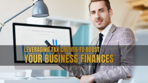 Leveraging Tax Credits to Boost Your Business Finances