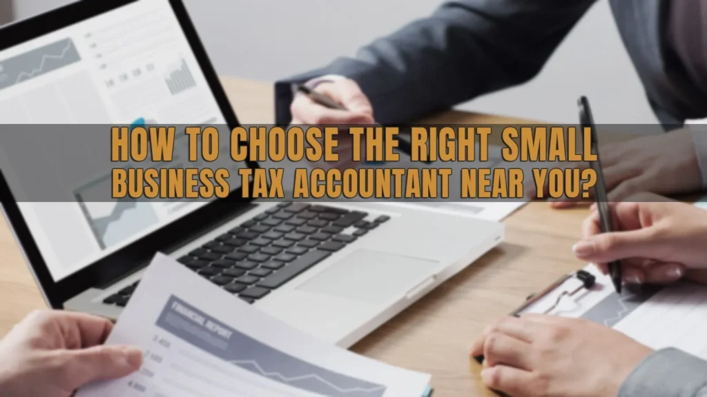 HOW TO CHOOSE THE RIGHT SMALL BUSINESS TAX ACCOUNTANT NEAR YOU