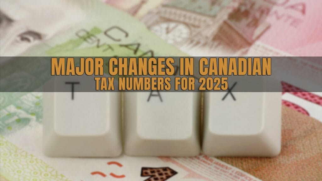MAJOR CHANGES IN CANADIAN TAX NUMBERS FOR 2025