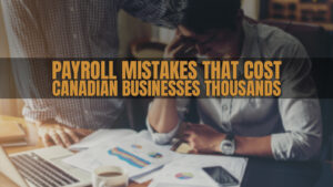 Payroll Mistakes That Cost Canadian Businesses Thousands