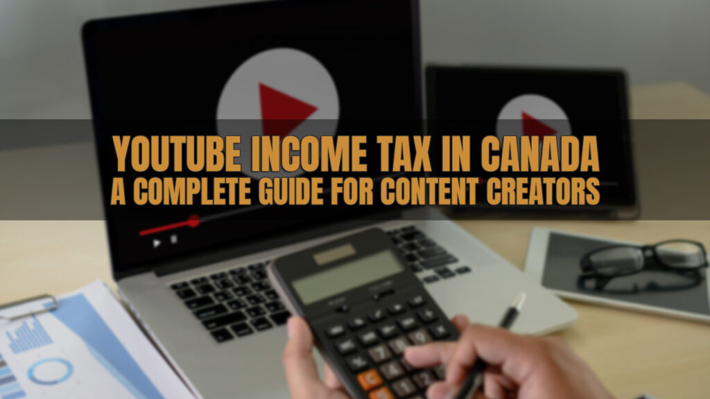 YouTube Income Tax in Canada: A Complete Guide for Content Creators