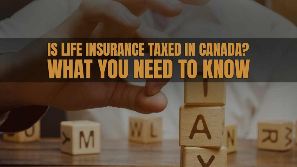 Is Life Insurance Taxed In Canada? What You Need to Know